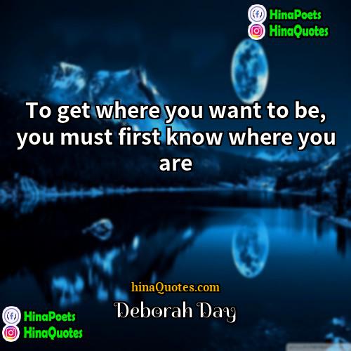 Deborah Day Quotes | To get where you want to be,
